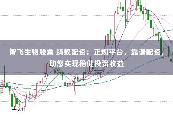 智飞生物股票 蚂蚁配资：正规平台，靠谱配资，助您实现稳健投资收益