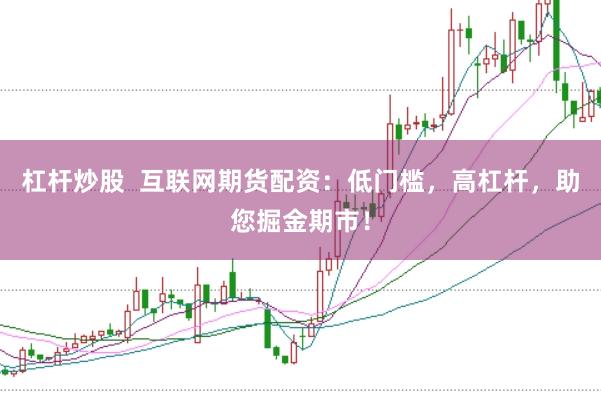 杠杆炒股  互联网期货配资：低门槛，高杠杆，助您掘金期市！