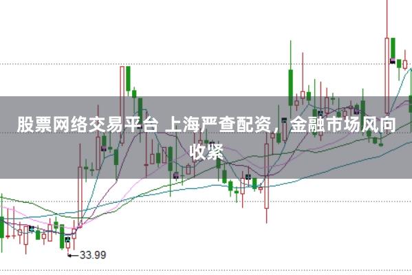 股票网络交易平台 上海严查配资，金融市场风向收紧