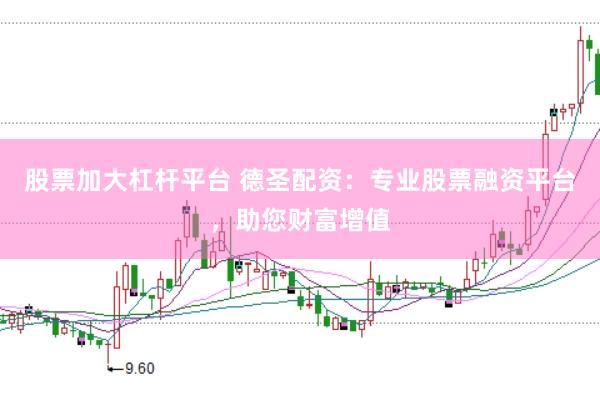 股票加大杠杆平台 德圣配资：专业股票融资平台，助您财富增值
