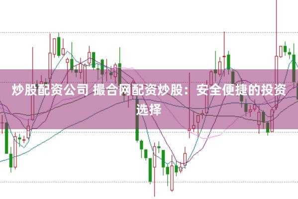 炒股配资公司 撮合网配资炒股：安全便捷的投资选择