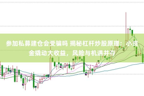 参加私募建仓会受骗吗 揭秘杠杆炒股原理：小资金撬动大收益，风险与机遇并存