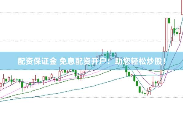 配资保证金 免息配资开户：助您轻松炒股！