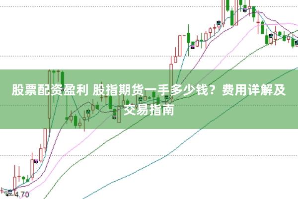 股票配资盈利 股指期货一手多少钱？费用详解及交易指南