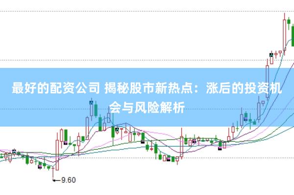 最好的配资公司 揭秘股市新热点：涨后的投资机会与风险解析