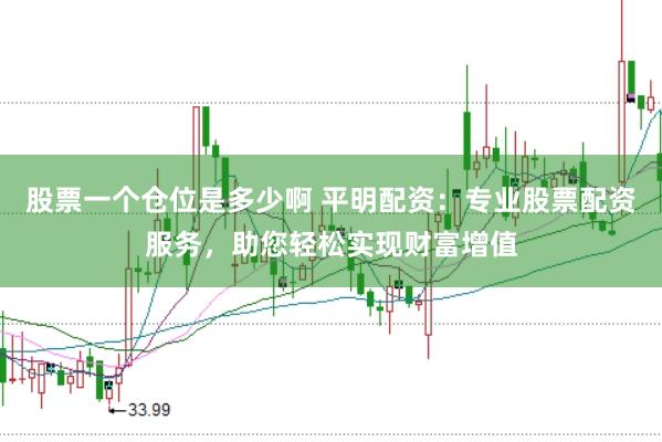 股票一个仓位是多少啊 平明配资：专业股票配资服务，助您轻松实现财富增值