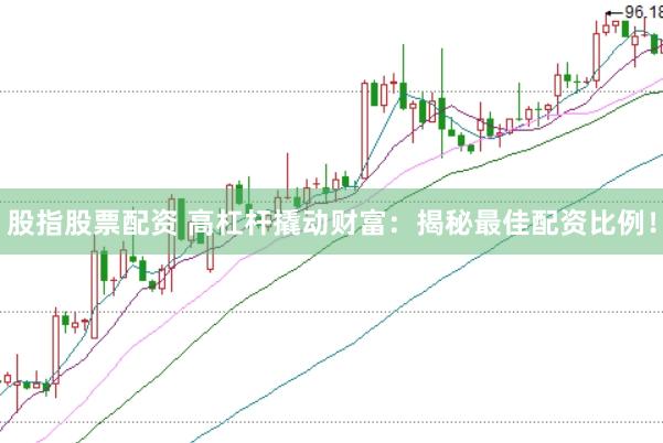 股指股票配资 高杠杆撬动财富：揭秘最佳配资比例！