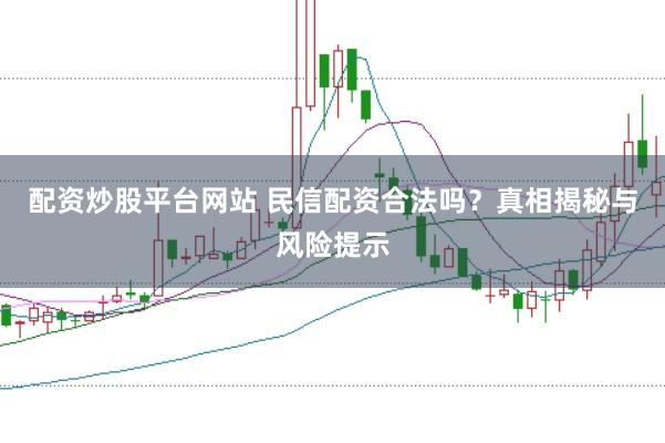 配资炒股平台网站 民信配资合法吗？真相揭秘与风险提示