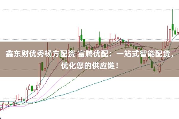 鑫东财优秀杨方配资 富腾优配：一站式智能配货，优化您的供应链！
