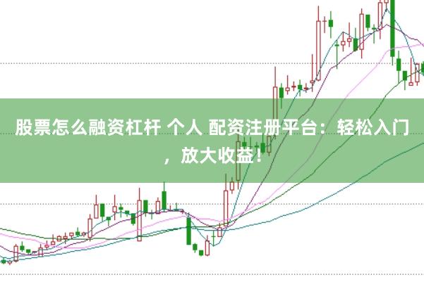 股票怎么融资杠杆 个人 配资注册平台：轻松入门，放大收益！