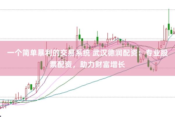 一个简单暴利的交易系统 武汉德润配资：专业股票配资，助力财富增长