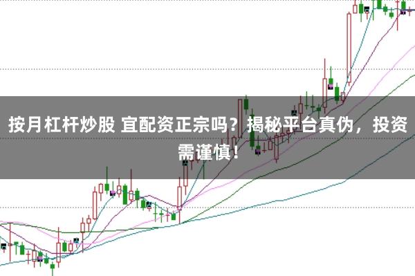 按月杠杆炒股 宜配资正宗吗？揭秘平台真伪，投资需谨慎！
