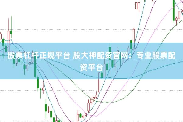 股票杠杆正规平台 股大神配资官网：专业股票配资平台