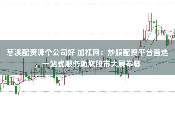 慈溪配资哪个公司好 加杠网：炒股配资平台首选，一站式服务助您股市大展拳脚