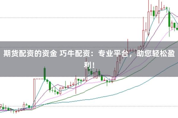 期货配资的资金 巧牛配资：专业平台，助您轻松盈利！