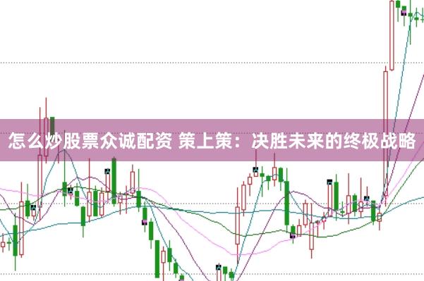 怎么炒股票众诚配资 策上策：决胜未来的终极战略