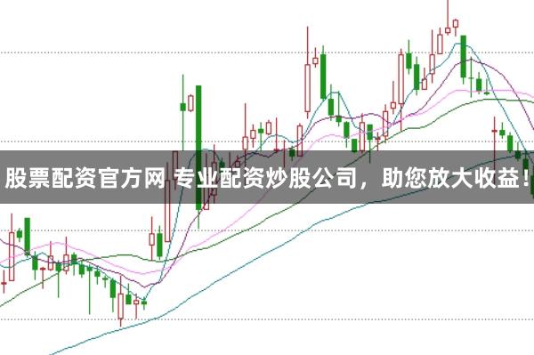股票配资官方网 专业配资炒股公司，助您放大收益！