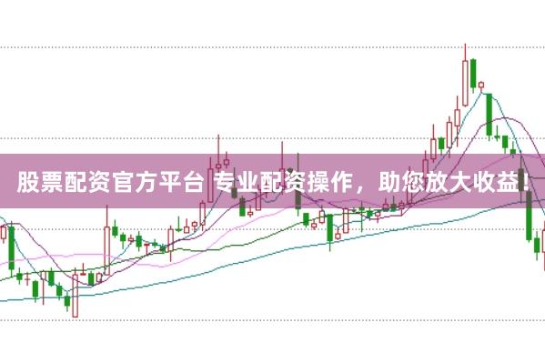 股票配资官方平台 专业配资操作，助您放大收益！