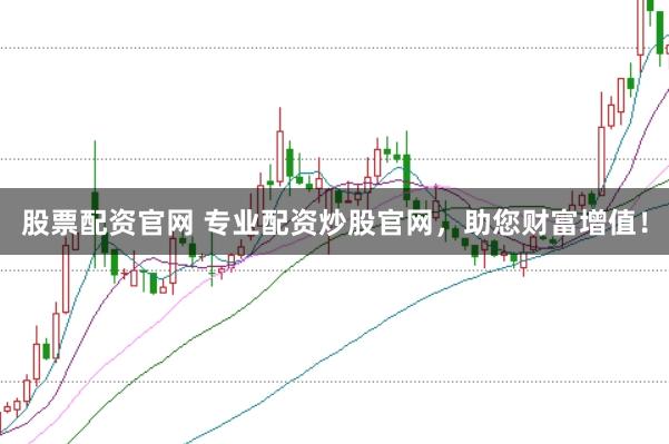 股票配资官网 专业配资炒股官网，助您财富增值！