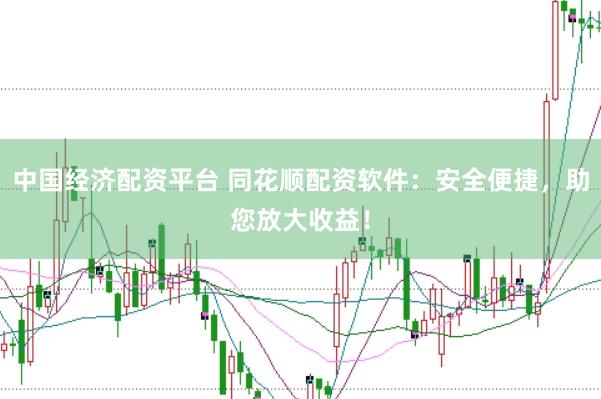 中国经济配资平台 同花顺配资软件：安全便捷，助您放大收益！