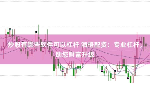 炒股有哪些软件可以杠杆 润格配资：专业杠杆，助您财富升级