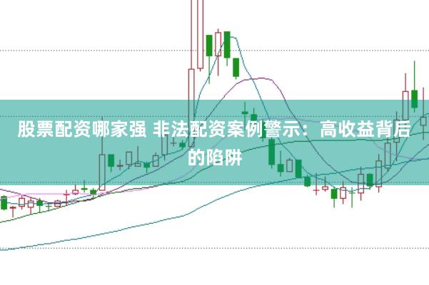 股票配资哪家强 非法配资案例警示：高收益背后的陷阱
