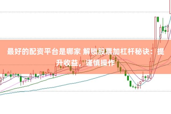 最好的配资平台是哪家 解锁股票加杠杆秘诀：提升收益，谨慎操作