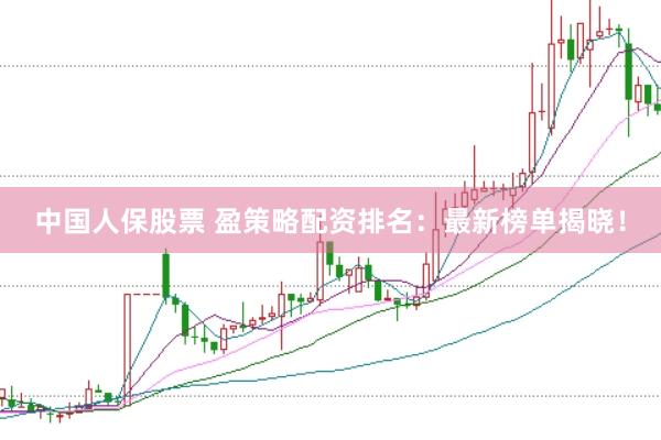 中国人保股票 盈策略配资排名：最新榜单揭晓！