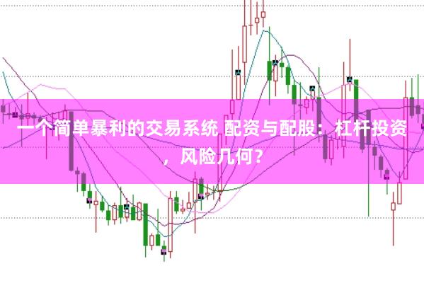 一个简单暴利的交易系统 配资与配股：杠杆投资，风险几何？