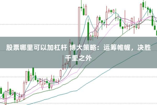 股票哪里可以加杠杆 博大策略：运筹帷幄，决胜千里之外
