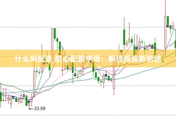 什么叫配资 航心配资字母：解锁投资新机遇