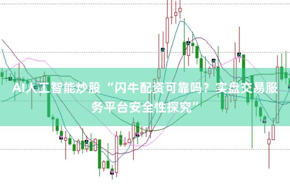 AI人工智能炒股 “闪牛配资可靠吗？实盘交易服务平台安全性探究”