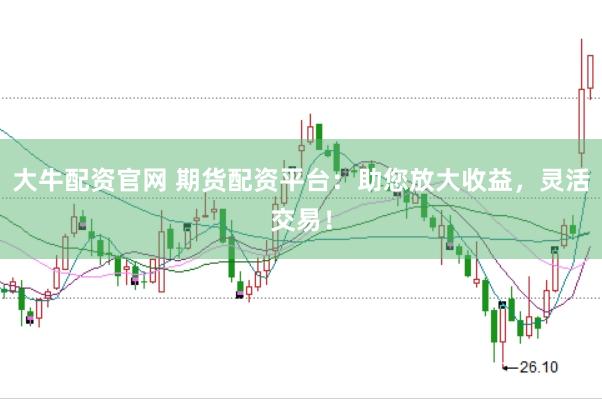 大牛配资官网 期货配资平台：助您放大收益，灵活交易！