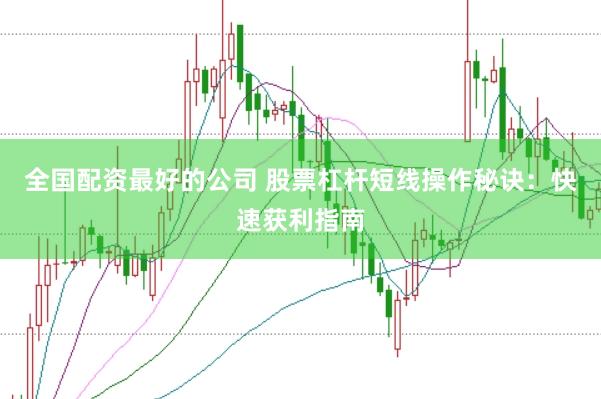 全国配资最好的公司 股票杠杆短线操作秘诀：快速获利指南