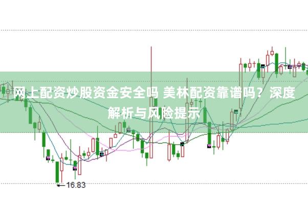 网上配资炒股资金安全吗 美林配资靠谱吗？深度解析与风险提示
