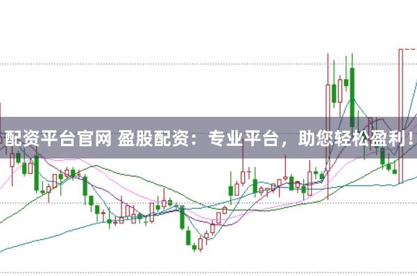 配资平台官网 盈股配资：专业平台，助您轻松盈利！