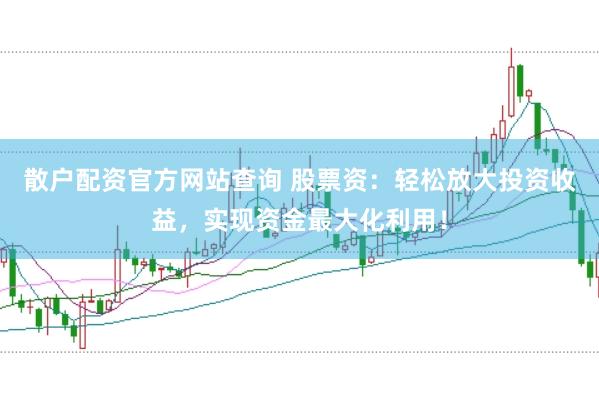 散户配资官方网站查询 股票资：轻松放大投资收益，实现资金最大化利用！