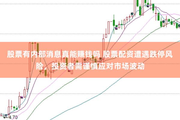 股票有内部消息真能赚钱吗 股票配资遭遇跌停风险，投资者需谨慎应对市场波动