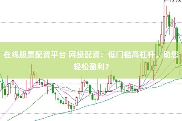 在线股票配资平台 网投配资：低门槛高杠杆，助您轻松盈利？