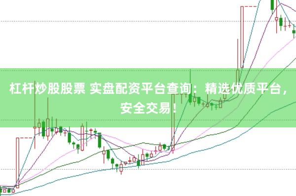 杠杆炒股股票 实盘配资平台查询：精选优质平台，安全交易！