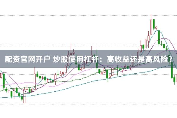 配资官网开户 炒股使用杠杆：高收益还是高风险？