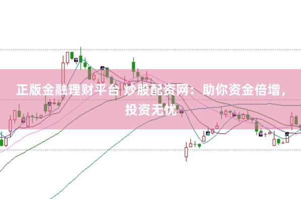 正版金融理财平台 炒股配资网:助你资金倍增,投资无忧