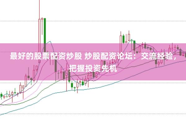 最好的股票配资炒股 炒股配资论坛:交流经验,把握投资先机