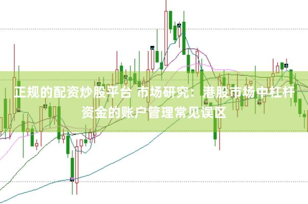 正规的配资炒股平台 市场研究:港股市场中杠杆资金的账户管理常见误区