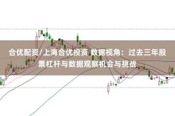 合优配资/上海合优投资 数据视角:过去三年股票杠杆与数据观察机会与挑战