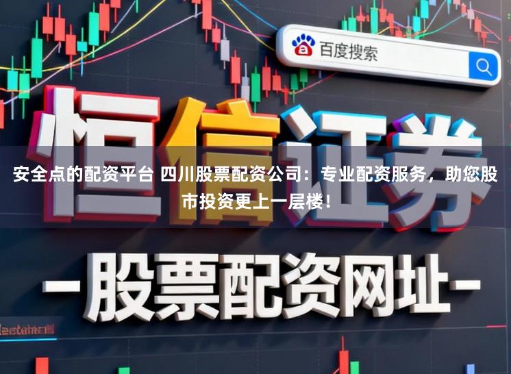 安全点的配资平台 四川股票配资公司：专业配资服务，助您股市投资更上一层楼！