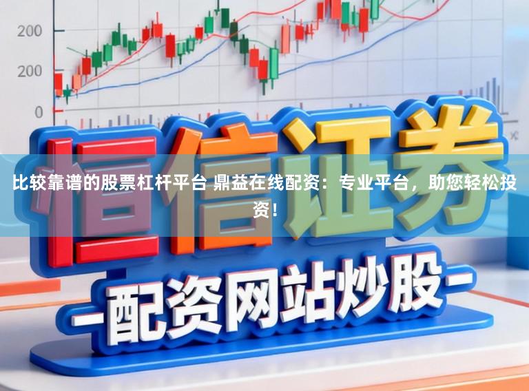 比较靠谱的股票杠杆平台 鼎益在线配资:专业平台,助您轻松投资!