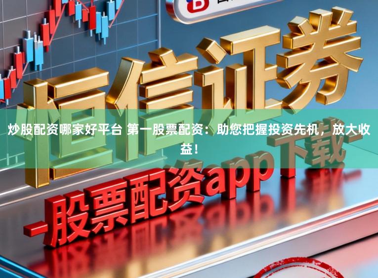 炒股配资哪家好平台 第一股票配资:助您把握投资先机,放大收益!