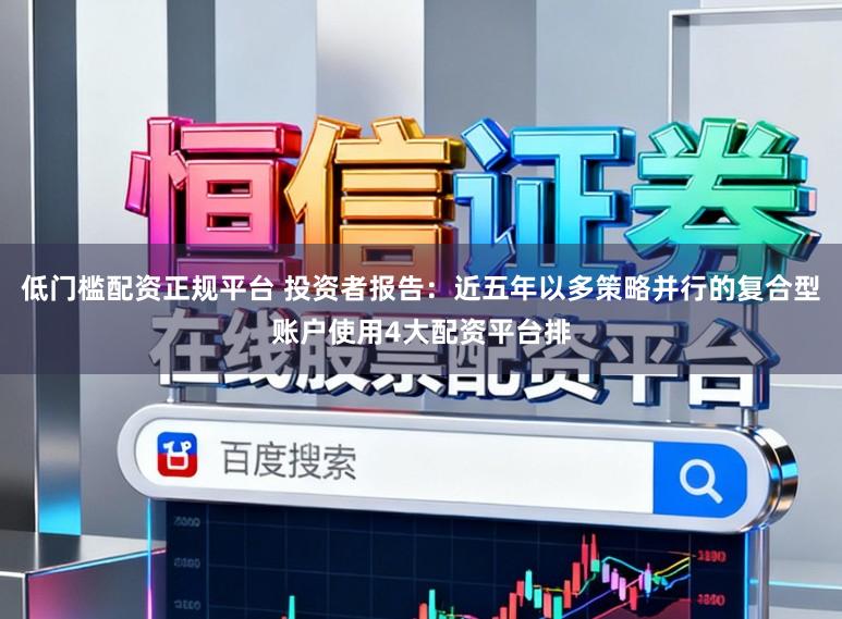 低门槛配资正规平台 投资者报告:近五年以多策略并行的复合型账户使用4大配资平台排