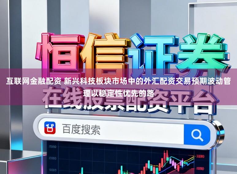 互联网金融配资 新兴科技板块市场中的外汇配资交易预期波动管理以稳定性优先的路